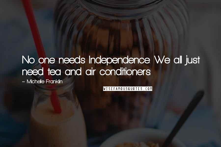 Michelle Franklin Quotes: No one needs Independence. We all just need tea and air conditioners.