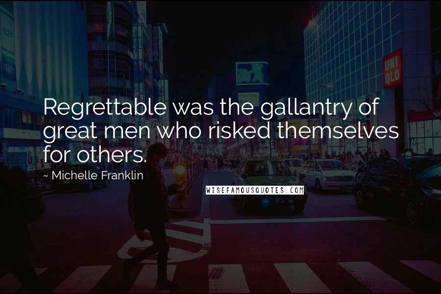 Michelle Franklin Quotes: Regrettable was the gallantry of great men who risked themselves for others.