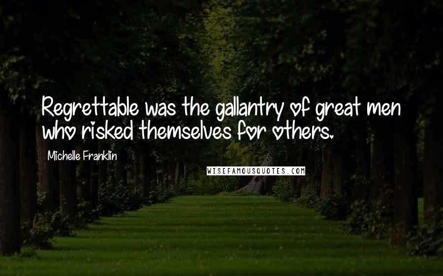 Michelle Franklin Quotes: Regrettable was the gallantry of great men who risked themselves for others.