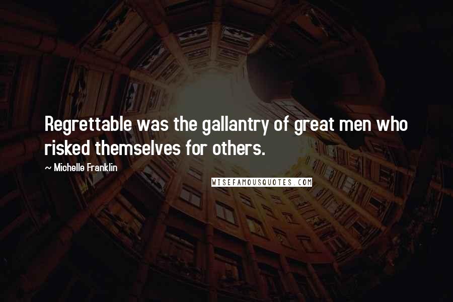 Michelle Franklin Quotes: Regrettable was the gallantry of great men who risked themselves for others.