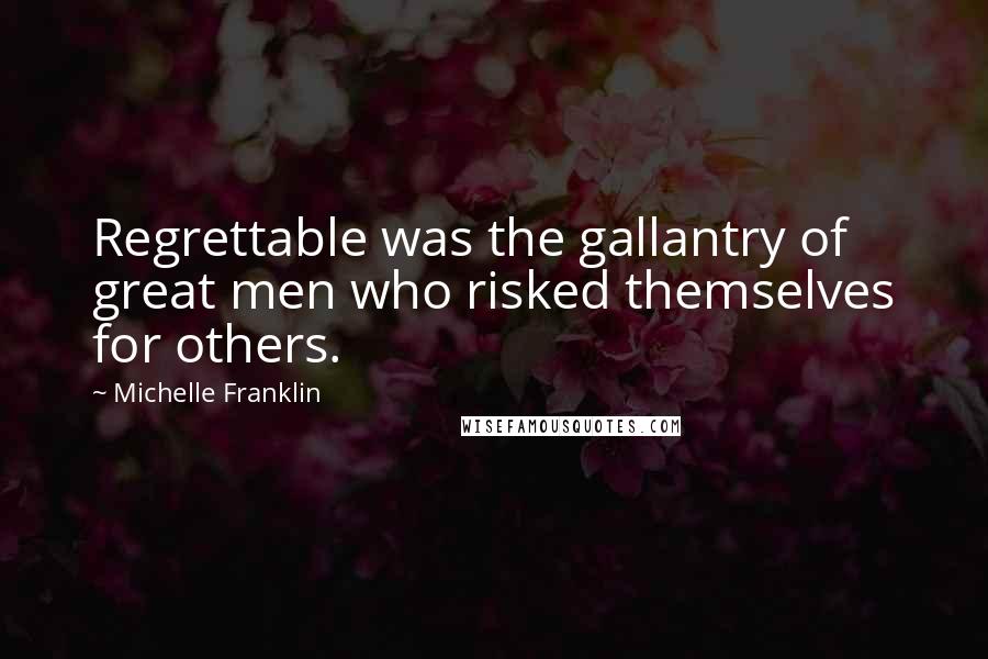 Michelle Franklin Quotes: Regrettable was the gallantry of great men who risked themselves for others.