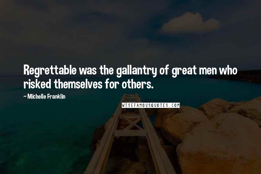 Michelle Franklin Quotes: Regrettable was the gallantry of great men who risked themselves for others.