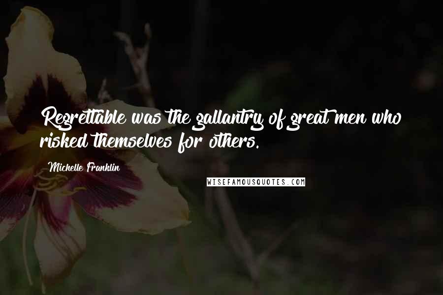 Michelle Franklin Quotes: Regrettable was the gallantry of great men who risked themselves for others.