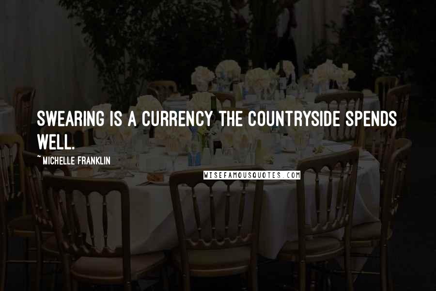 Michelle Franklin Quotes: Swearing is a currency the countryside spends well.