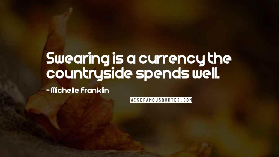 Michelle Franklin Quotes: Swearing is a currency the countryside spends well.