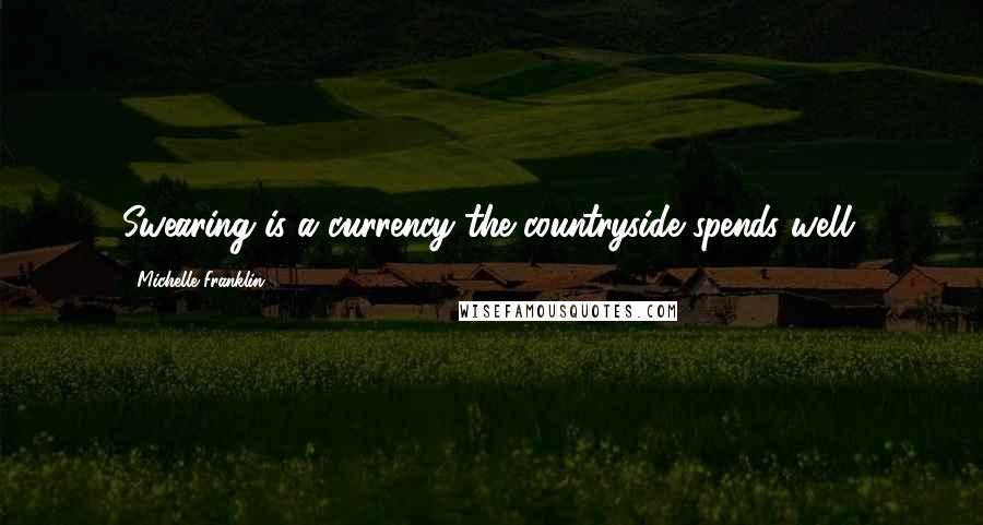 Michelle Franklin Quotes: Swearing is a currency the countryside spends well.