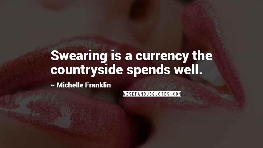 Michelle Franklin Quotes: Swearing is a currency the countryside spends well.