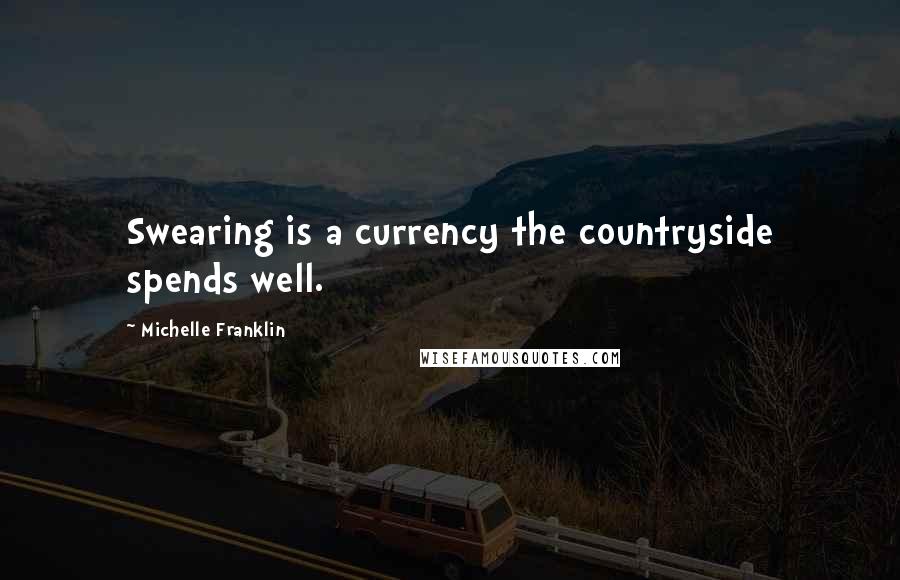 Michelle Franklin Quotes: Swearing is a currency the countryside spends well.