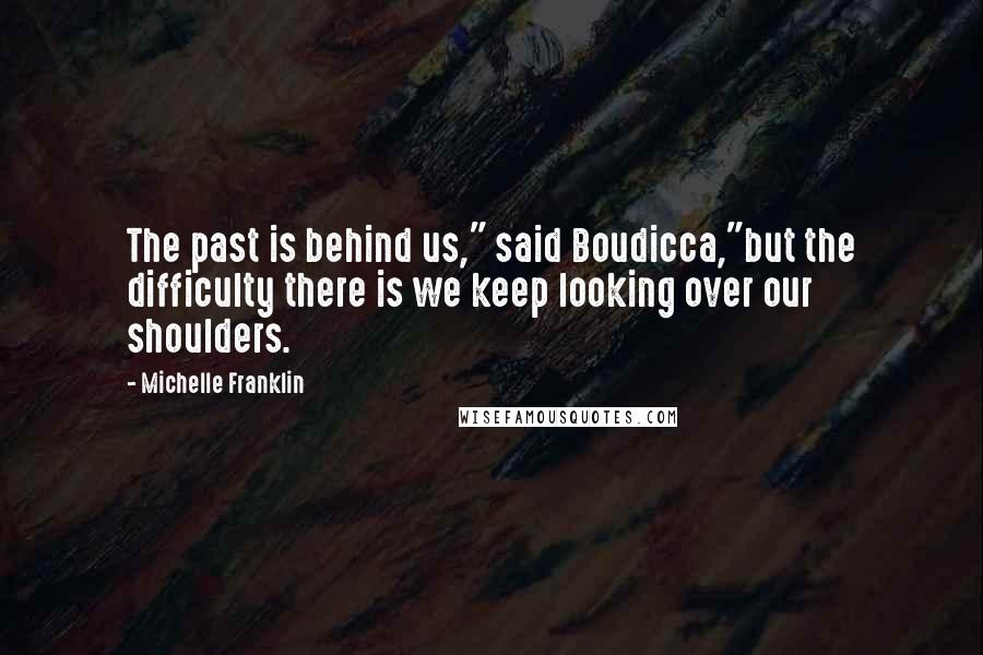 Michelle Franklin Quotes: The past is behind us," said Boudicca,"but the difficulty there is we keep looking over our shoulders.