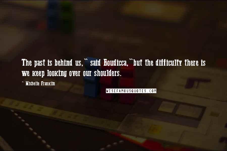 Michelle Franklin Quotes: The past is behind us," said Boudicca,"but the difficulty there is we keep looking over our shoulders.