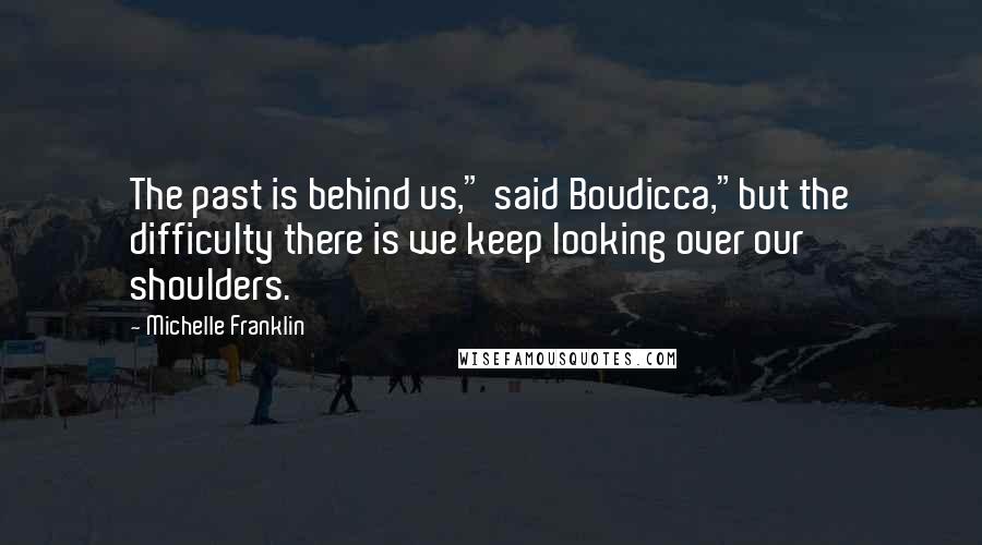 Michelle Franklin Quotes: The past is behind us," said Boudicca,"but the difficulty there is we keep looking over our shoulders.