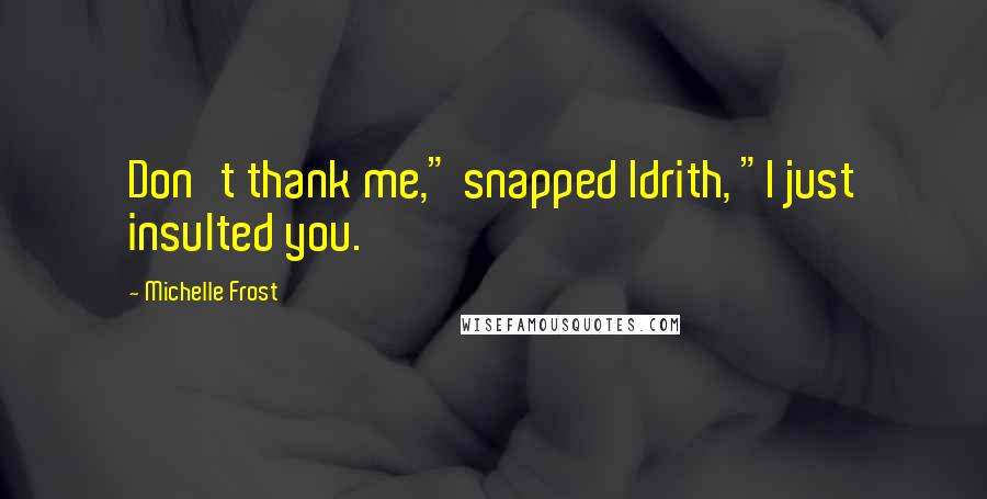 Michelle Frost Quotes: Don't thank me," snapped Idrith, "I just insulted you.