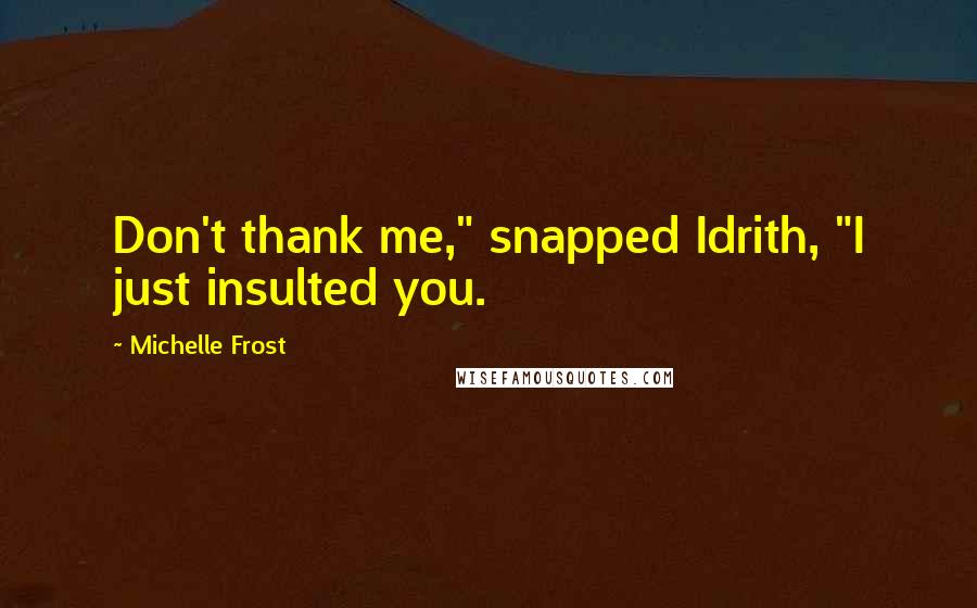 Michelle Frost Quotes: Don't thank me," snapped Idrith, "I just insulted you.