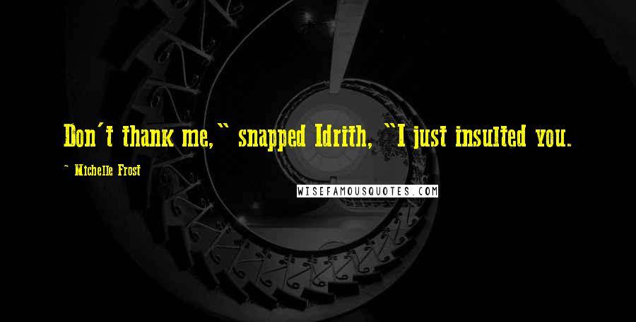 Michelle Frost Quotes: Don't thank me," snapped Idrith, "I just insulted you.
