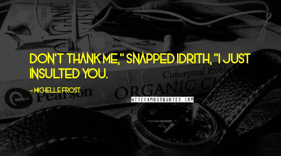Michelle Frost Quotes: Don't thank me," snapped Idrith, "I just insulted you.