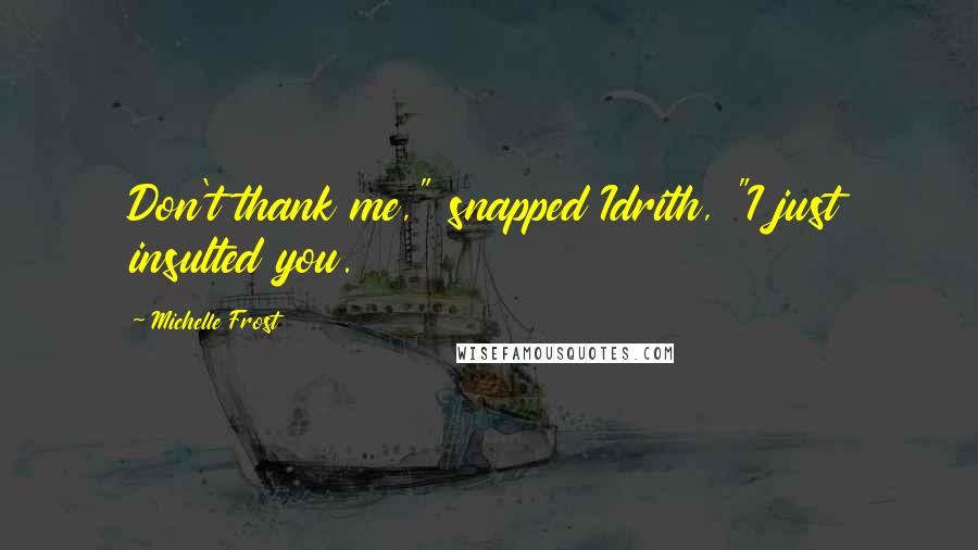 Michelle Frost Quotes: Don't thank me," snapped Idrith, "I just insulted you.