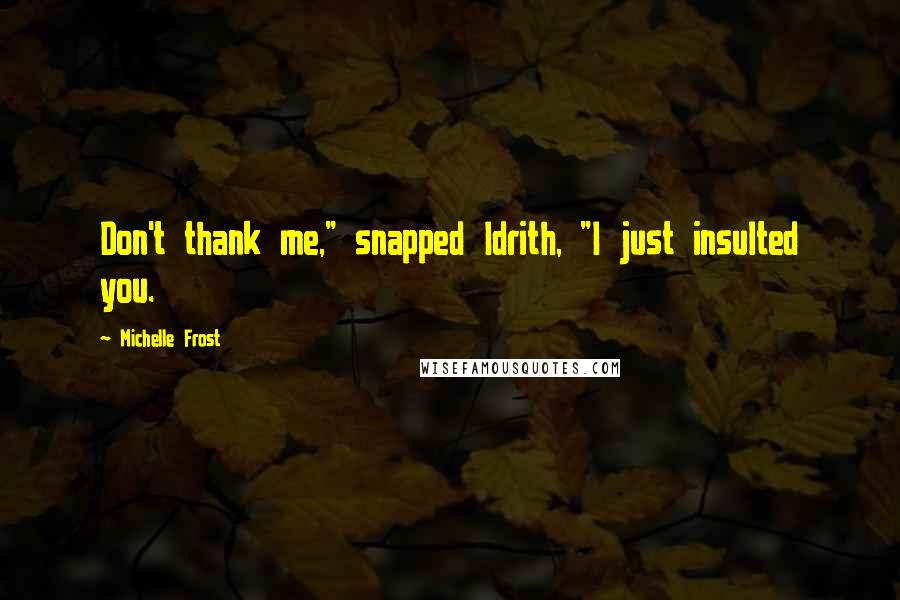 Michelle Frost Quotes: Don't thank me," snapped Idrith, "I just insulted you.