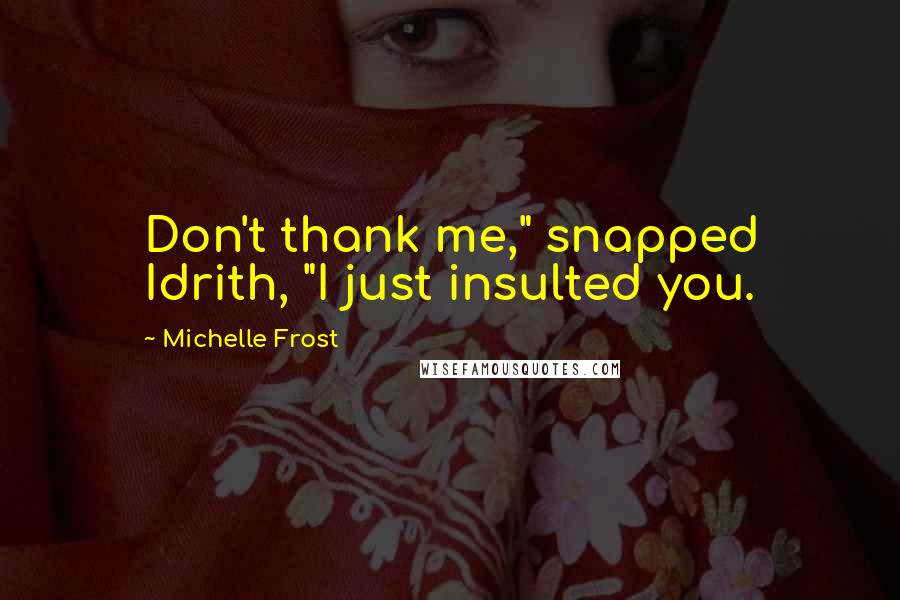 Michelle Frost Quotes: Don't thank me," snapped Idrith, "I just insulted you.