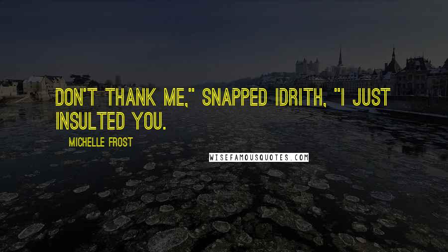 Michelle Frost Quotes: Don't thank me," snapped Idrith, "I just insulted you.