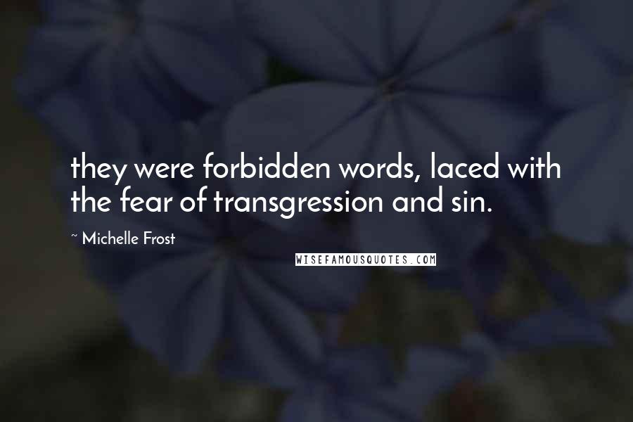 Michelle Frost Quotes: they were forbidden words, laced with the fear of transgression and sin.