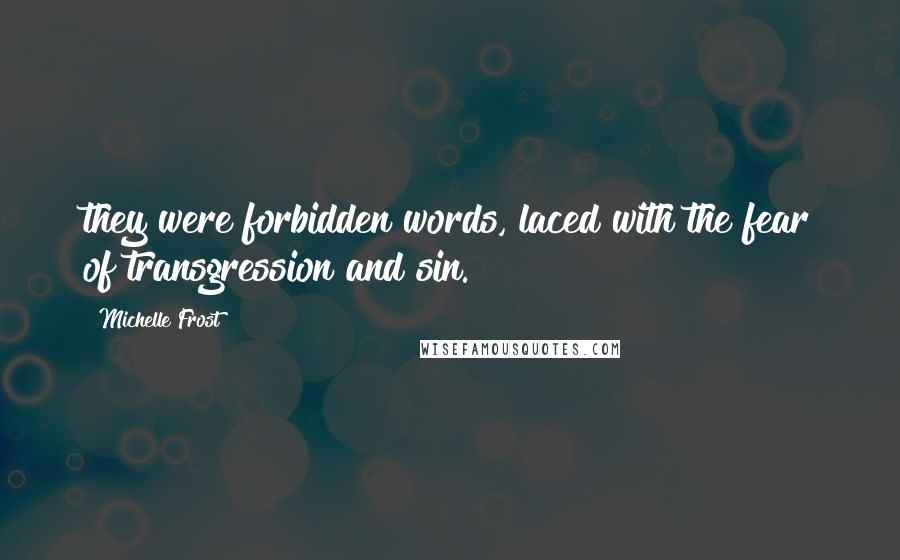 Michelle Frost Quotes: they were forbidden words, laced with the fear of transgression and sin.