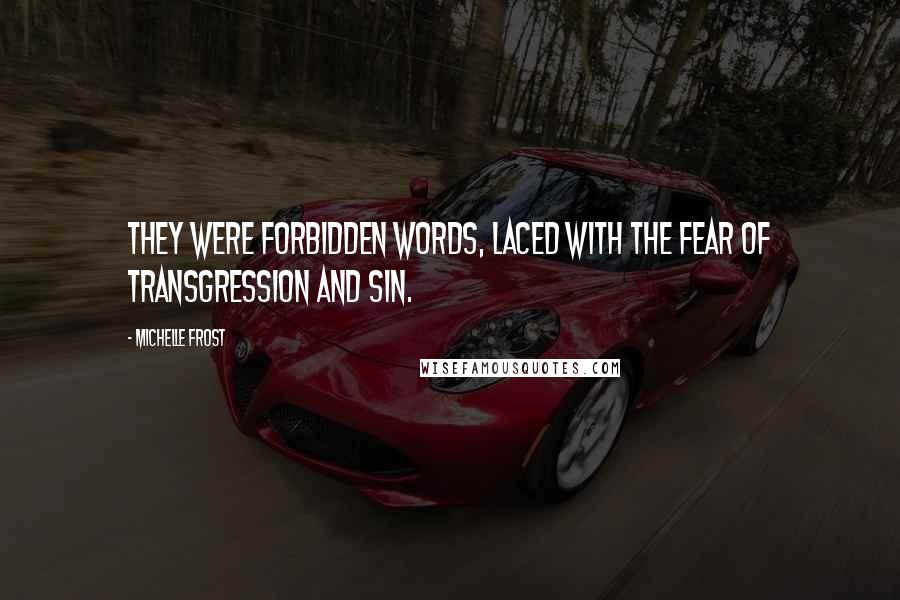 Michelle Frost Quotes: they were forbidden words, laced with the fear of transgression and sin.