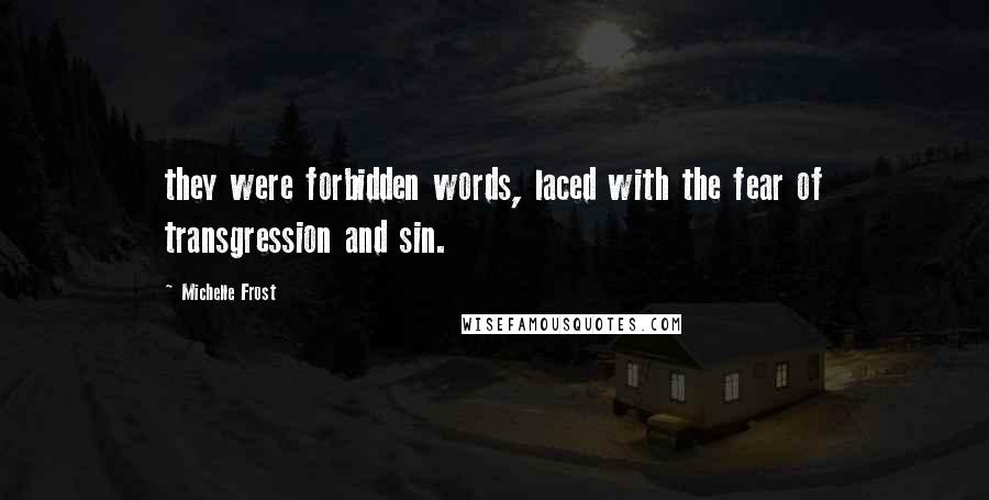 Michelle Frost Quotes: they were forbidden words, laced with the fear of transgression and sin.