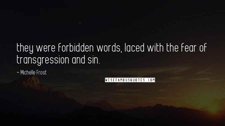 Michelle Frost Quotes: they were forbidden words, laced with the fear of transgression and sin.