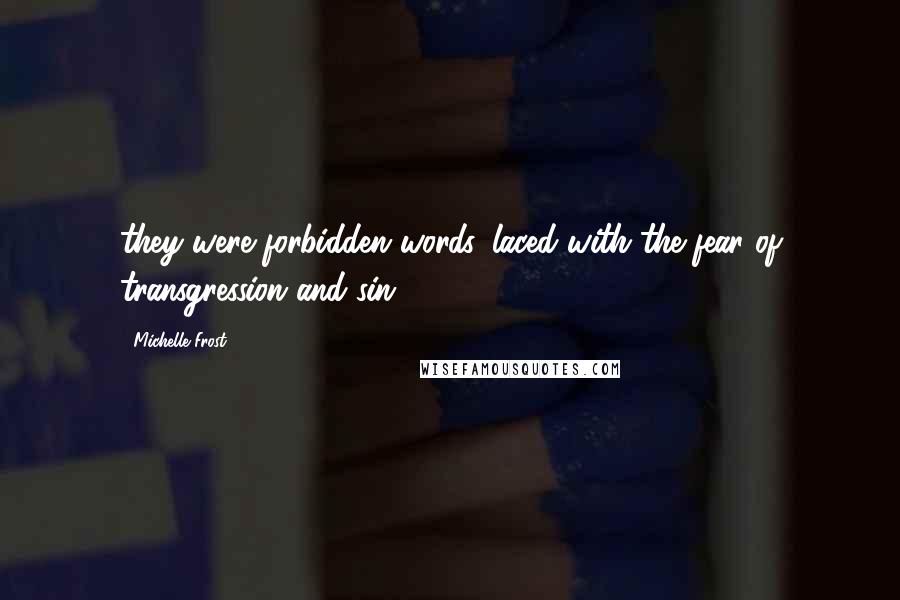 Michelle Frost Quotes: they were forbidden words, laced with the fear of transgression and sin.