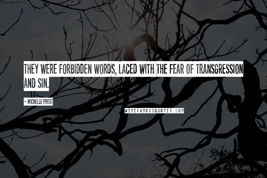 Michelle Frost Quotes: they were forbidden words, laced with the fear of transgression and sin.