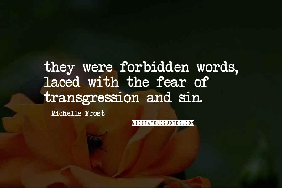 Michelle Frost Quotes: they were forbidden words, laced with the fear of transgression and sin.