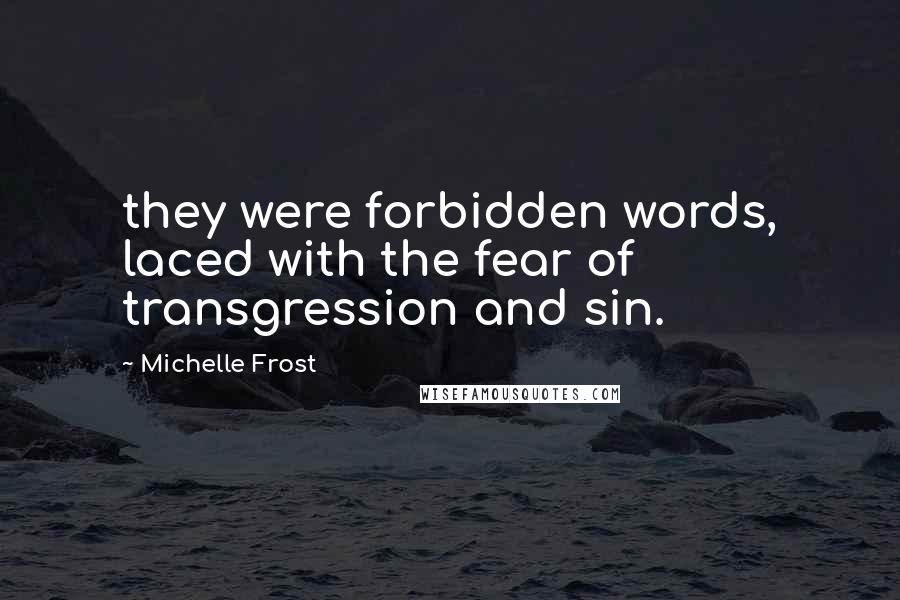 Michelle Frost Quotes: they were forbidden words, laced with the fear of transgression and sin.