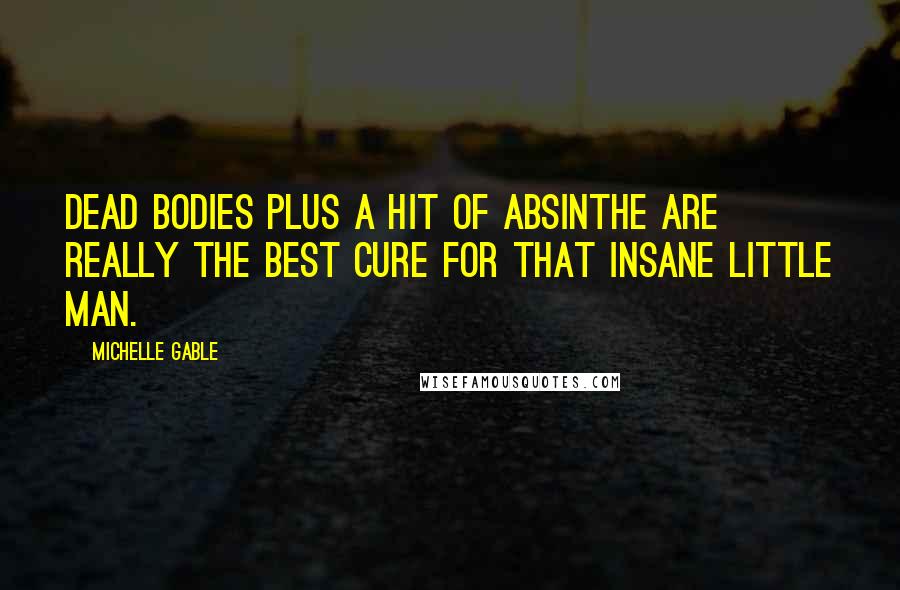 Michelle Gable Quotes: Dead bodies plus a hit of absinthe are really the best cure for that insane little man.