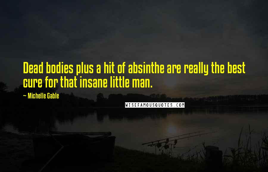 Michelle Gable Quotes: Dead bodies plus a hit of absinthe are really the best cure for that insane little man.