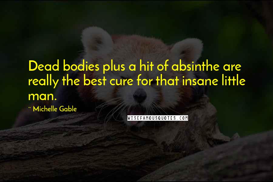 Michelle Gable Quotes: Dead bodies plus a hit of absinthe are really the best cure for that insane little man.