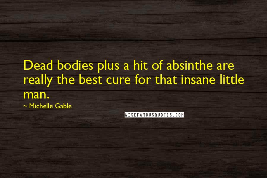 Michelle Gable Quotes: Dead bodies plus a hit of absinthe are really the best cure for that insane little man.