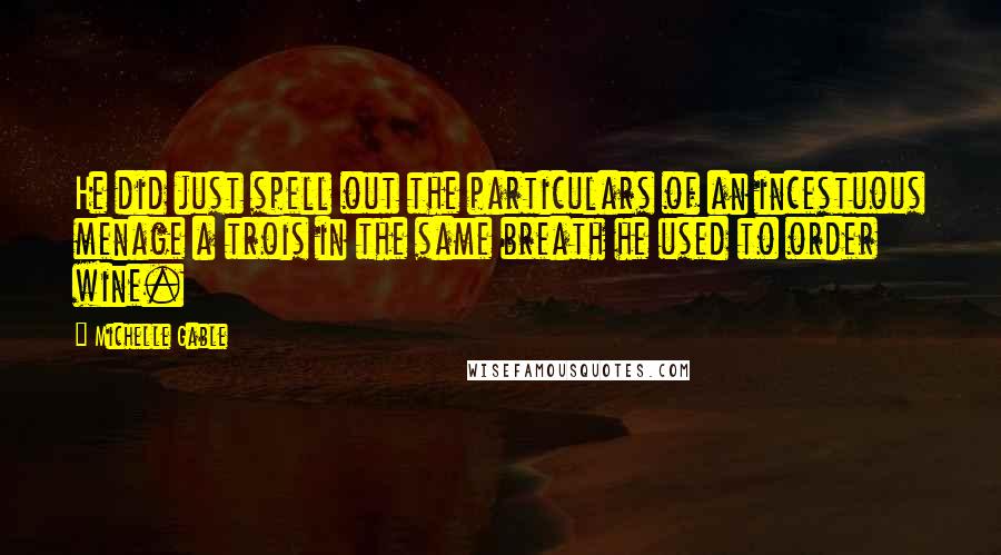 Michelle Gable Quotes: He did just spell out the particulars of an incestuous menage a trois in the same breath he used to order wine.