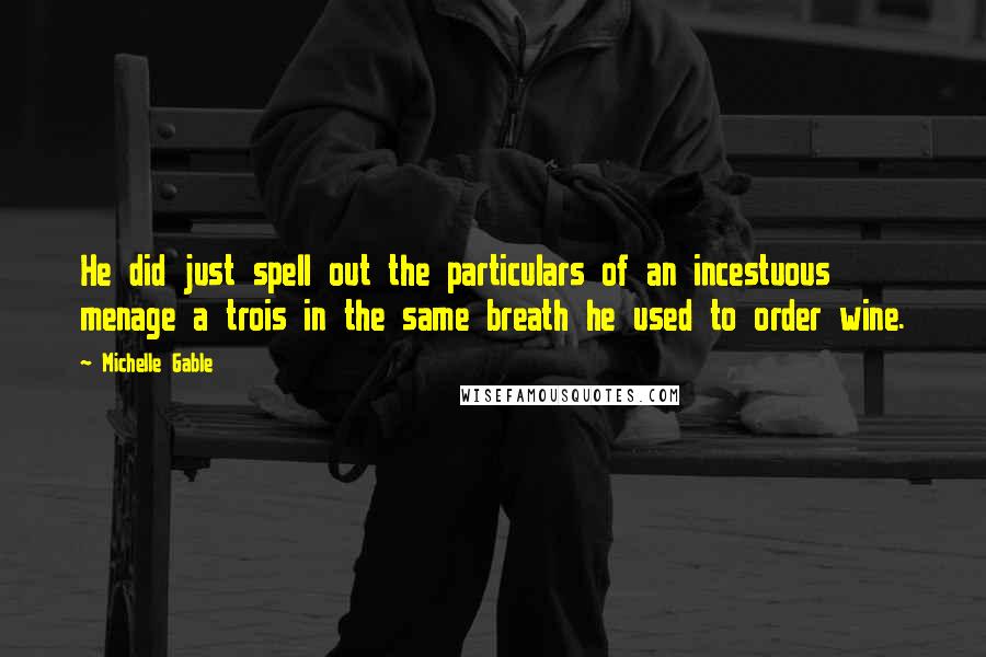 Michelle Gable Quotes: He did just spell out the particulars of an incestuous menage a trois in the same breath he used to order wine.