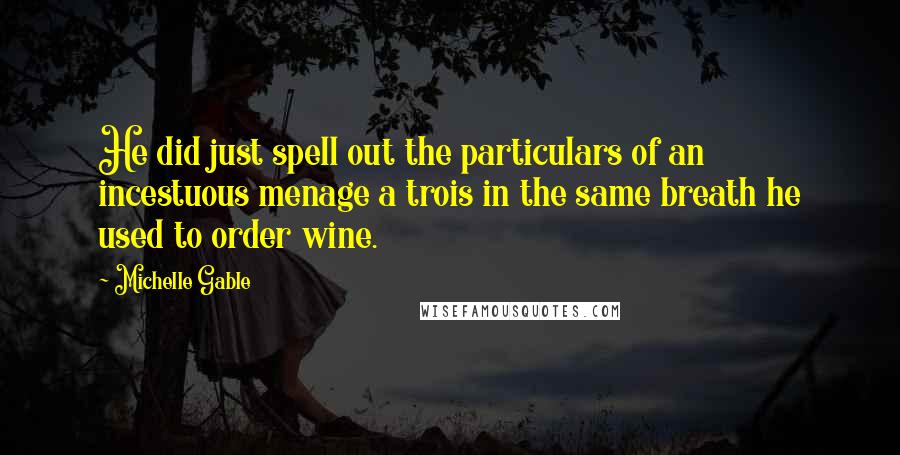 Michelle Gable Quotes: He did just spell out the particulars of an incestuous menage a trois in the same breath he used to order wine.