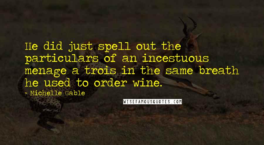 Michelle Gable Quotes: He did just spell out the particulars of an incestuous menage a trois in the same breath he used to order wine.