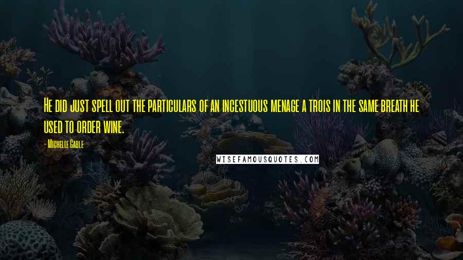 Michelle Gable Quotes: He did just spell out the particulars of an incestuous menage a trois in the same breath he used to order wine.