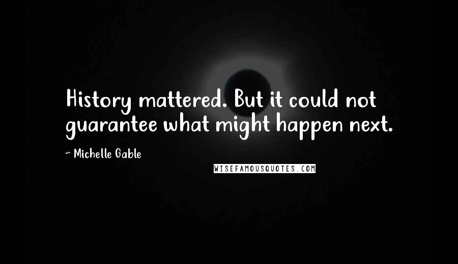 Michelle Gable Quotes: History mattered. But it could not guarantee what might happen next.
