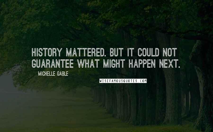 Michelle Gable Quotes: History mattered. But it could not guarantee what might happen next.
