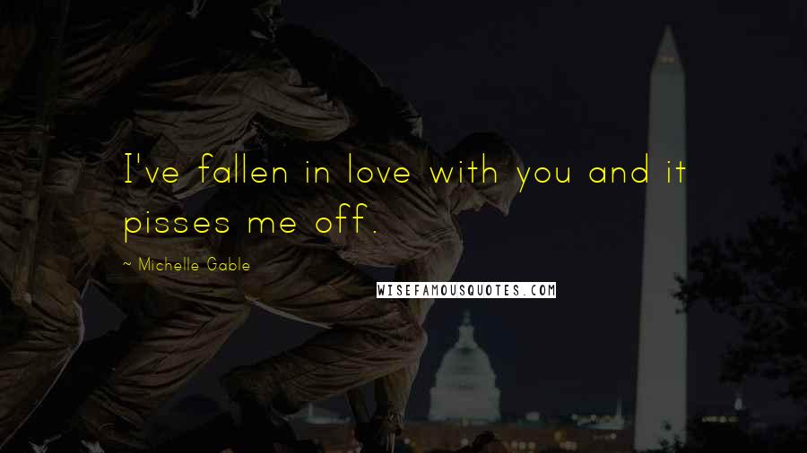 Michelle Gable Quotes: I've fallen in love with you and it pisses me off.