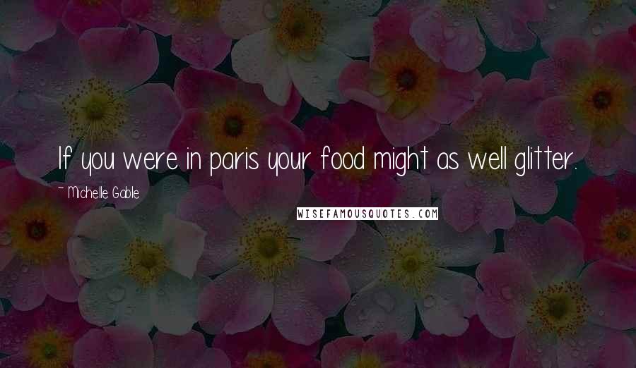 Michelle Gable Quotes: If you were in paris your food might as well glitter.
