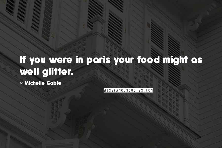 Michelle Gable Quotes: If you were in paris your food might as well glitter.