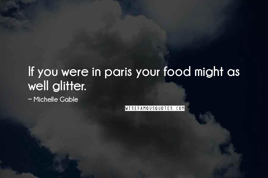 Michelle Gable Quotes: If you were in paris your food might as well glitter.