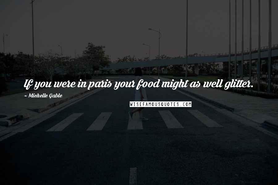 Michelle Gable Quotes: If you were in paris your food might as well glitter.