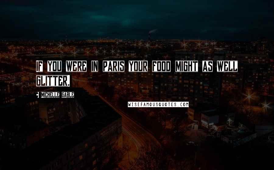 Michelle Gable Quotes: If you were in paris your food might as well glitter.