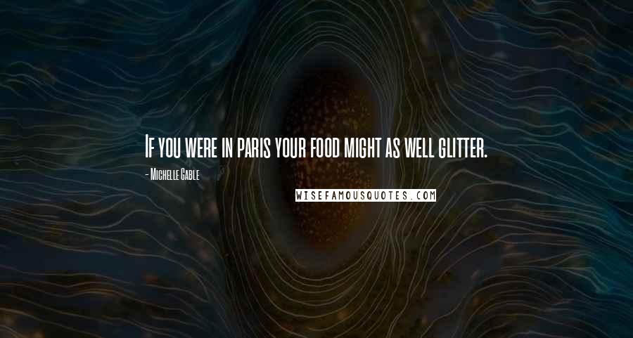 Michelle Gable Quotes: If you were in paris your food might as well glitter.